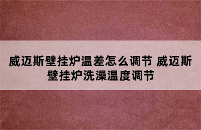 威迈斯壁挂炉温差怎么调节 威迈斯壁挂炉洗澡温度调节